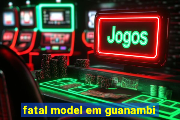 fatal model em guanambi